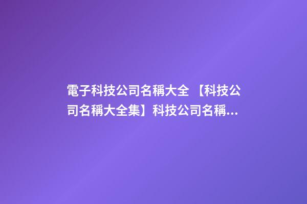 電子科技公司名稱大全 【科技公司名稱大全集】科技公司名稱大全